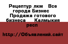 Рецептур лкм - Все города Бизнес » Продажа готового бизнеса   . Калмыкия респ.